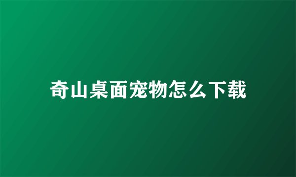 奇山桌面宠物怎么下载