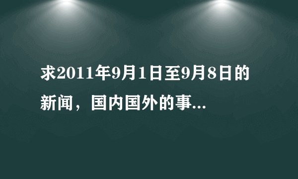求2011年9月1日至9月8日的新闻，国内国外的事情，比较大的事件