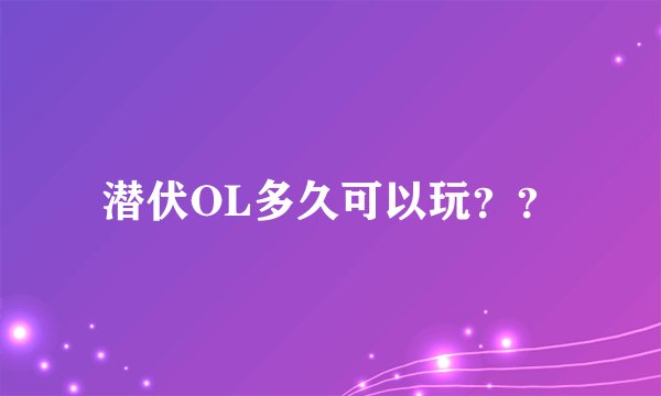 潜伏OL多久可以玩？？