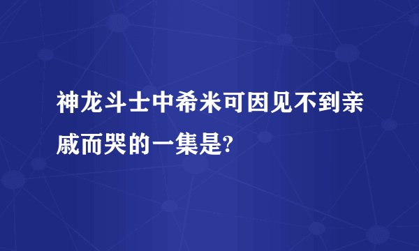 神龙斗士中希米可因见不到亲戚而哭的一集是?