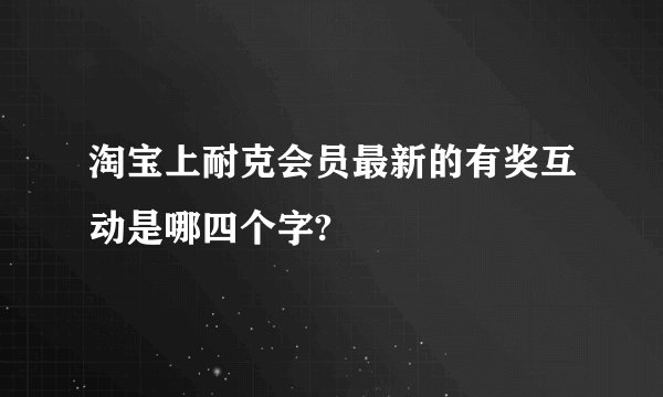淘宝上耐克会员最新的有奖互动是哪四个字?