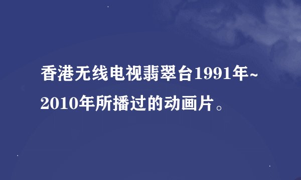 香港无线电视翡翠台1991年~2010年所播过的动画片。