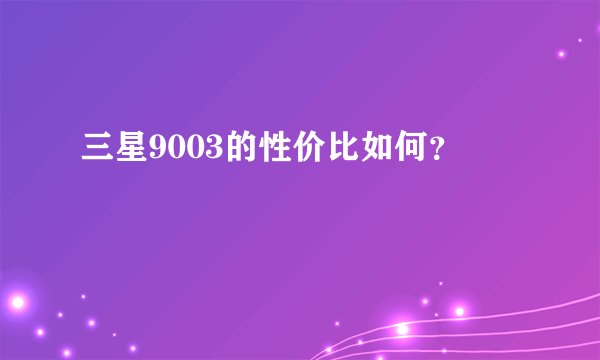 三星9003的性价比如何？