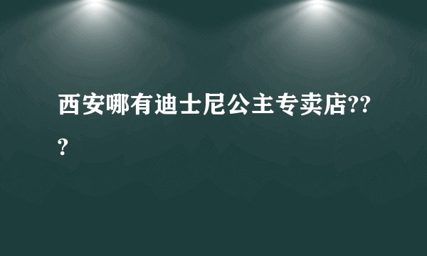 西安哪有迪士尼公主专卖店???
