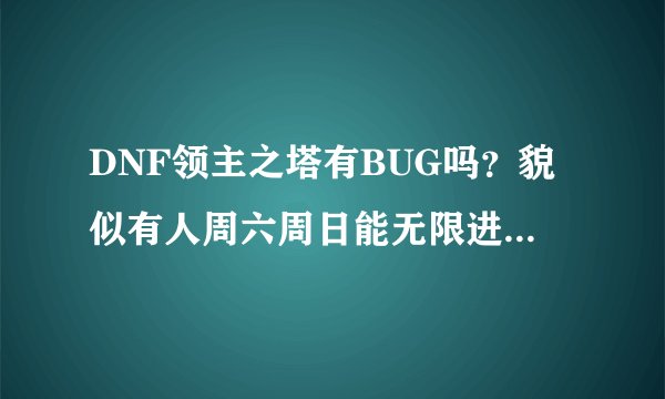 DNF领主之塔有BUG吗？貌似有人周六周日能无限进 他是用的什么方法啊是G吗？