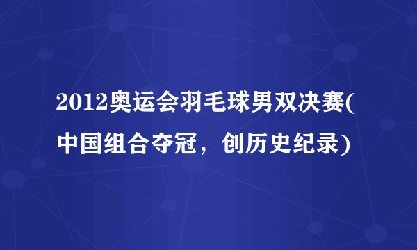 2012奥运会羽毛球男双决赛(中国组合夺冠，创历史纪录)