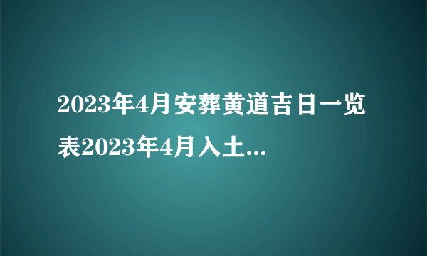 2023年4月安葬黄道吉日一览表2023年4月入土安葬吉日？