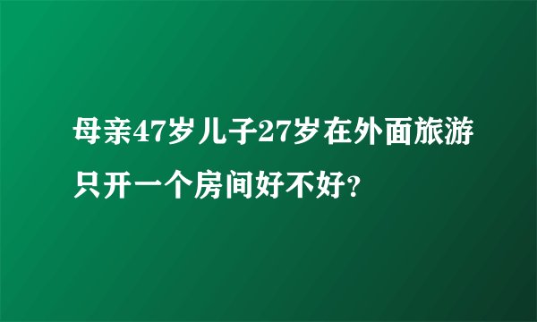 母亲47岁儿子27岁在外面旅游只开一个房间好不好？