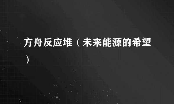 方舟反应堆（未来能源的希望）