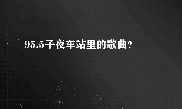 95.5子夜车站里的歌曲？