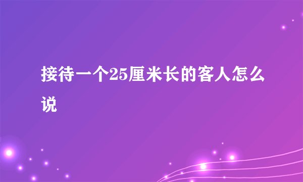 接待一个25厘米长的客人怎么说