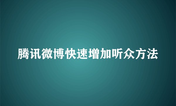 腾讯微博快速增加听众方法