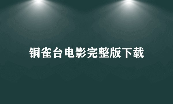 铜雀台电影完整版下载