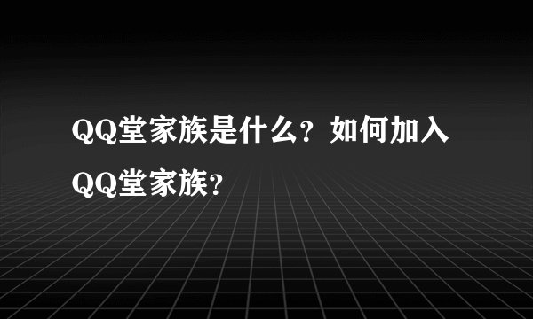 QQ堂家族是什么？如何加入QQ堂家族？