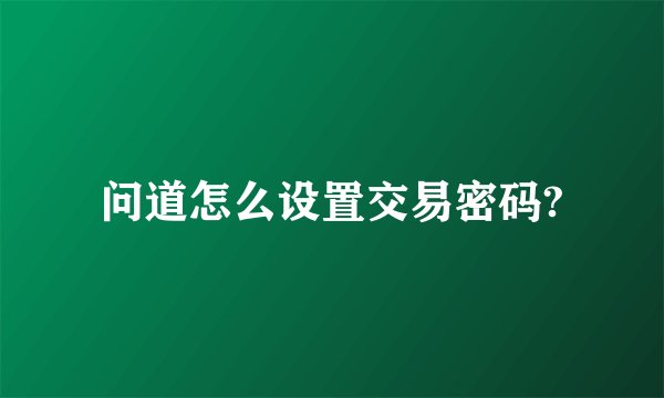 问道怎么设置交易密码?
