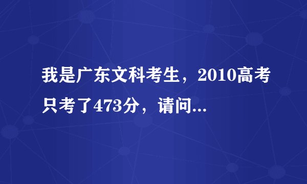 我是广东文科考生，2010高考只考了473分，请问广东省内有哪些好的3A学校可以读啊？