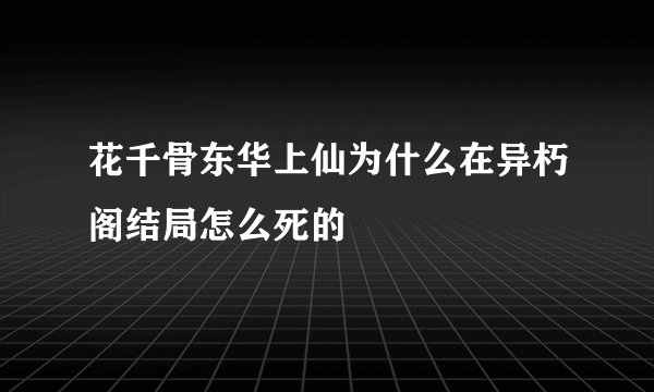 花千骨东华上仙为什么在异朽阁结局怎么死的