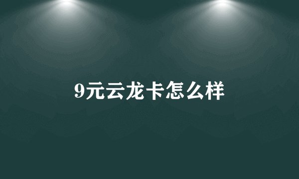 9元云龙卡怎么样