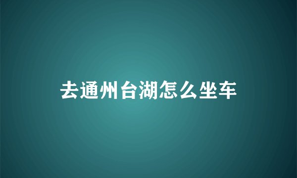 去通州台湖怎么坐车
