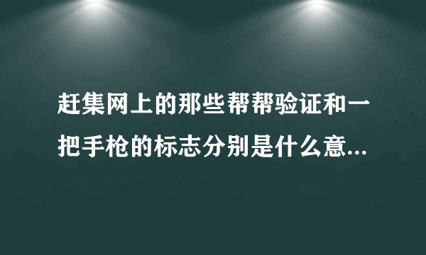 赶集网上的那些帮帮验证和一把手枪的标志分别是什么意思?哪个