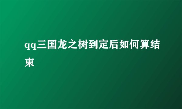 qq三国龙之树到定后如何算结束