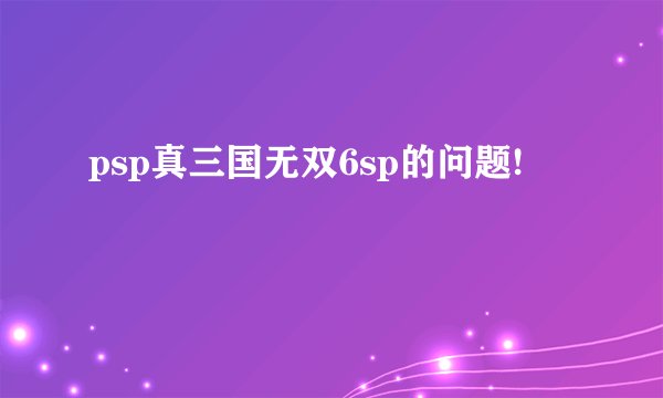 psp真三国无双6sp的问题!