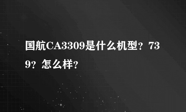 国航CA3309是什么机型？739？怎么样？