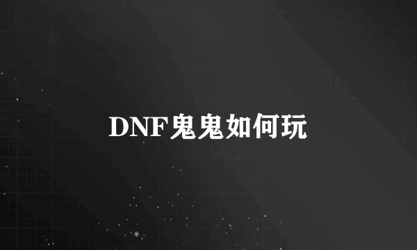 DNF鬼鬼如何玩