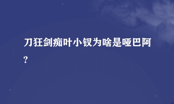 刀狂剑痴叶小钗为啥是哑巴阿?