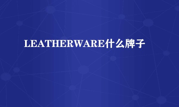 LEATHERWARE什么牌子