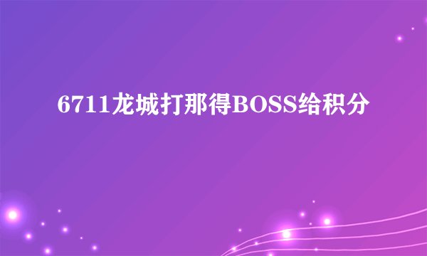6711龙城打那得BOSS给积分