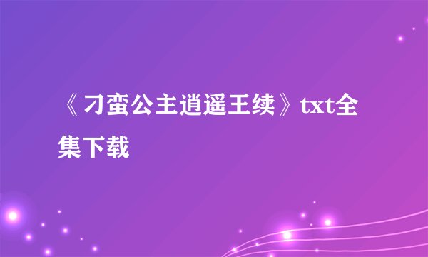 《刁蛮公主逍遥王续》txt全集下载