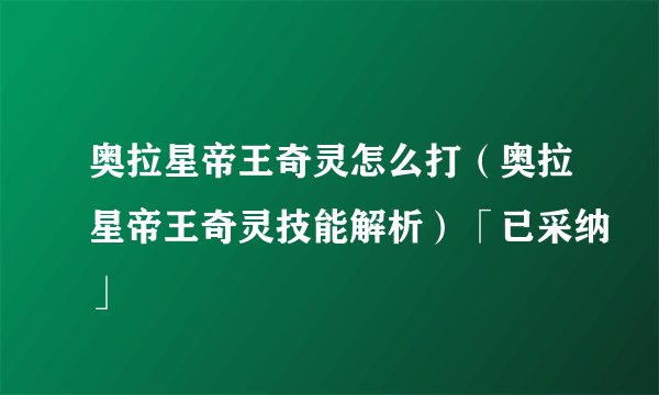 奥拉星帝王奇灵怎么打（奥拉星帝王奇灵技能解析）「已采纳」