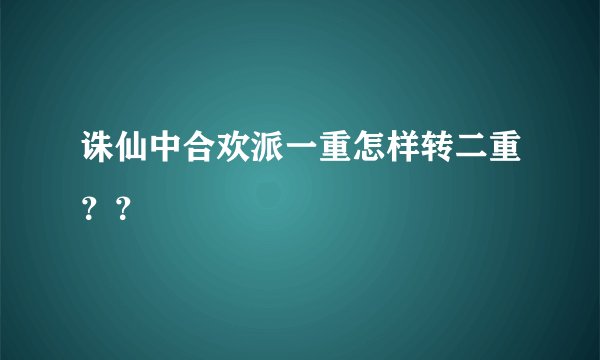 诛仙中合欢派一重怎样转二重？？