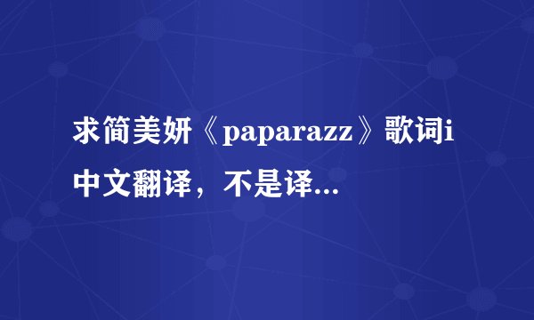 求简美妍《paparazz》歌词i中文翻译，不是译音，要中文解释。