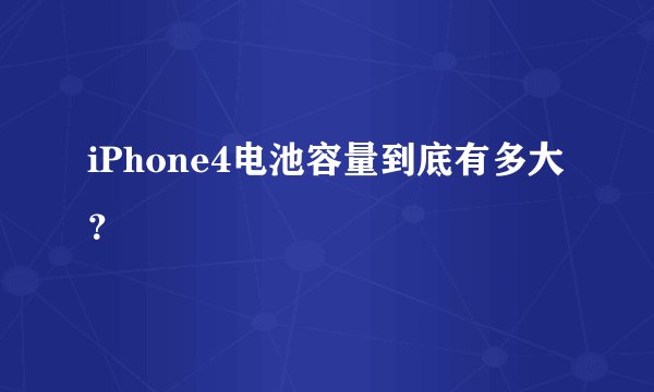 iPhone4电池容量到底有多大？