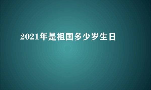 2021年是祖国多少岁生日