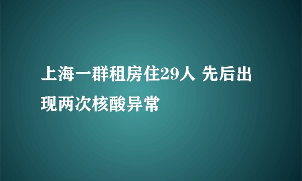 上海一群租房住29人 先后出现两次核酸异常
