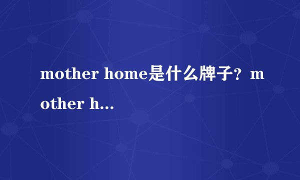 mother home是什么牌子？mother home娘家是哪国的