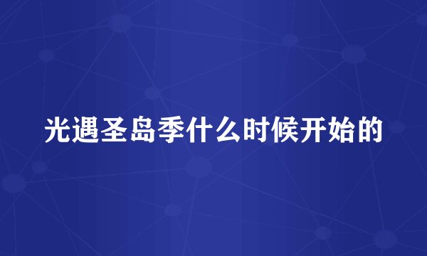 光遇圣岛季什么时候开始的