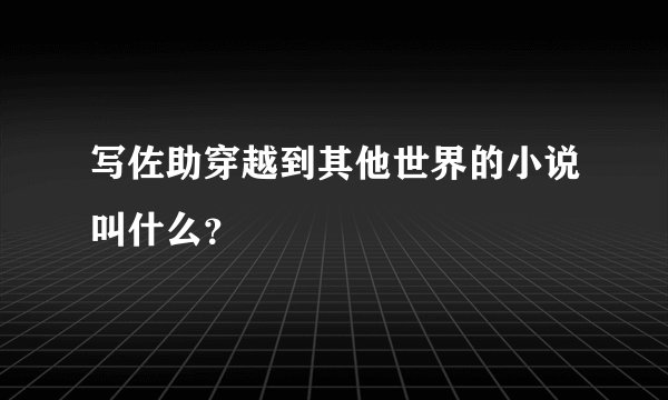 写佐助穿越到其他世界的小说叫什么？