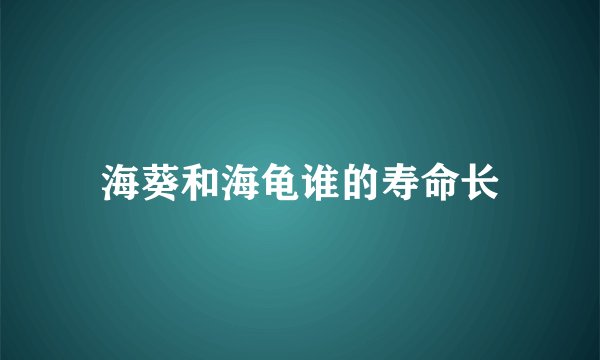 海葵和海龟谁的寿命长