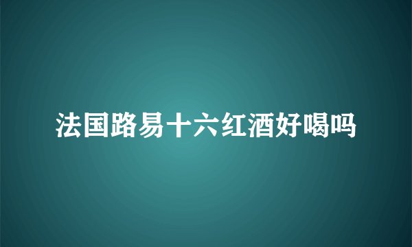 法国路易十六红酒好喝吗