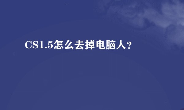 CS1.5怎么去掉电脑人？