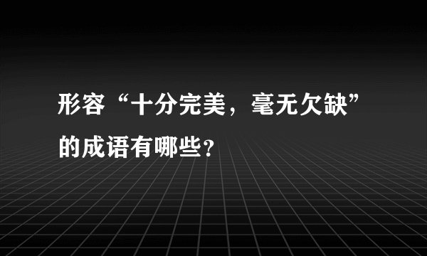 形容“十分完美，毫无欠缺”的成语有哪些？