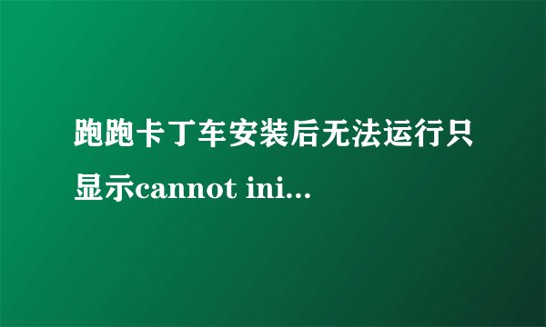 跑跑卡丁车安装后无法运行只显示cannot initialize security modules.plesae reinstall this