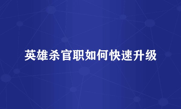 英雄杀官职如何快速升级