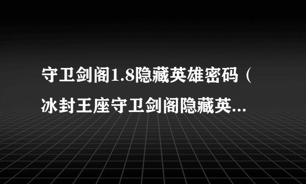 守卫剑阁1.8隐藏英雄密码（冰封王座守卫剑阁隐藏英雄）游戏攻略