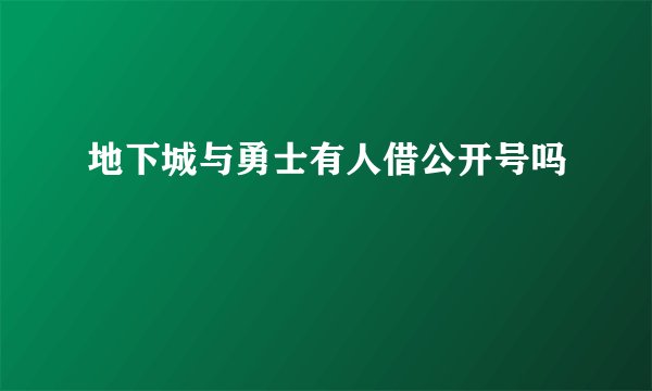 地下城与勇士有人借公开号吗