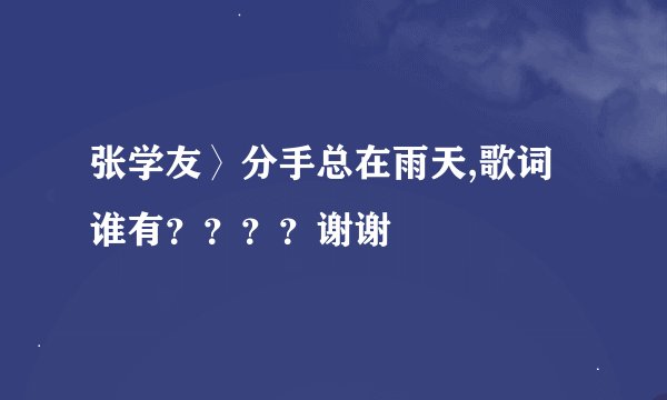 张学友〉分手总在雨天,歌词谁有？？？？谢谢